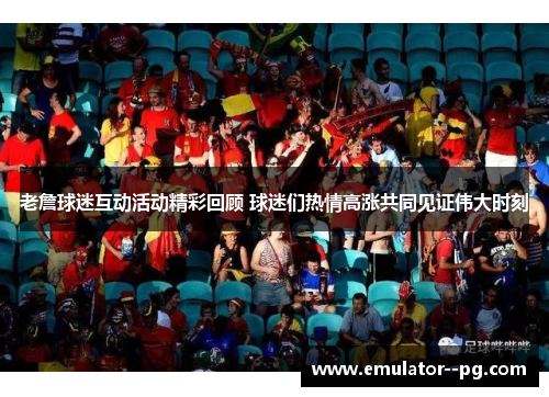 老詹球迷互动活动精彩回顾 球迷们热情高涨共同见证伟大时刻 老詹球迷互动活动精彩回顾 球迷们热情高涨共同见证伟大时刻