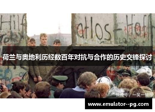 荷兰与奥地利历经数百年对抗与合作的历史交锋探讨
