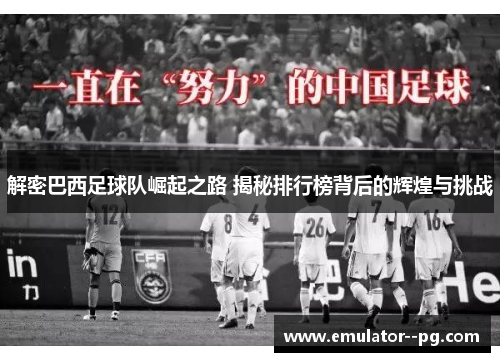 解密巴西足球队崛起之路 揭秘排行榜背后的辉煌与挑战 解密巴西足球队崛起之路 揭秘排行榜背后的辉煌与挑战