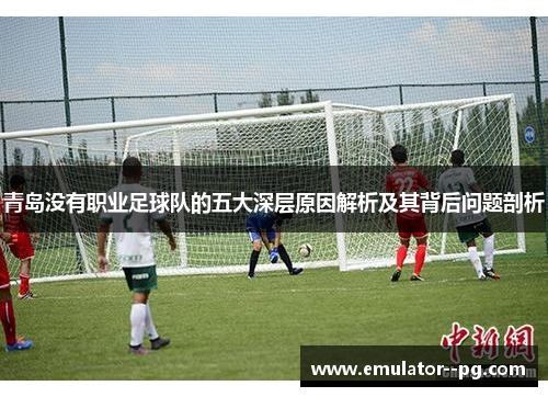 青岛没有职业足球队的五大深层原因解析及其背后问题剖析