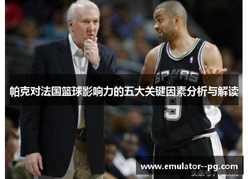 帕克对法国篮球影响力的五大关键因素分析与解读