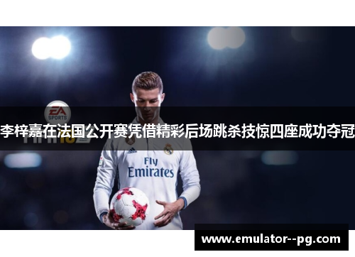 李梓嘉在法国公开赛凭借精彩后场跳杀技惊四座成功夺冠