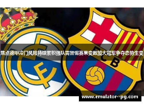 焦点德甲冷门风险持续累积强队需警惕赛果变数加大冠军争夺态势生变 焦点德甲冷门风险持续累积强队需警惕赛果变数加大冠军争夺态势生变