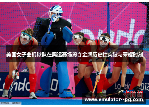 美国女子曲棍球队在奥运赛场勇夺金牌历史性突破与荣耀时刻 美国女子曲棍球队在奥运赛场勇夺金牌历史性突破与荣耀时刻