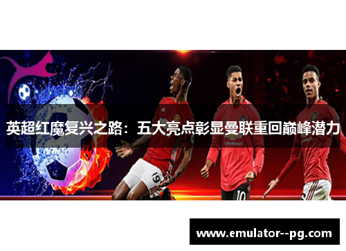英超红魔复兴之路：五大亮点彰显曼联重回巅峰潜力