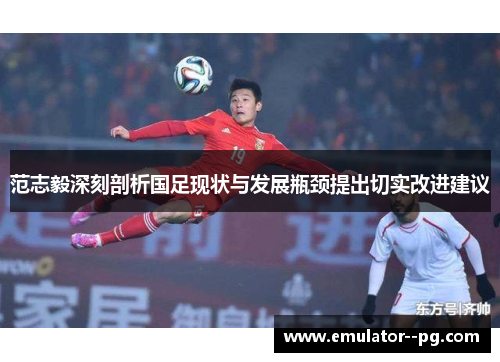 范志毅深刻剖析国足现状与发展瓶颈提出切实改进建议 范志毅深刻剖析国足现状与发展瓶颈提出切实改进建议