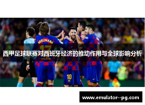 西甲足球联赛对西班牙经济的推动作用与全球影响分析