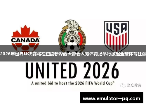 2026年世界杯决赛将在纽约新泽西大都会人寿体育场举行掀起全球体育狂潮