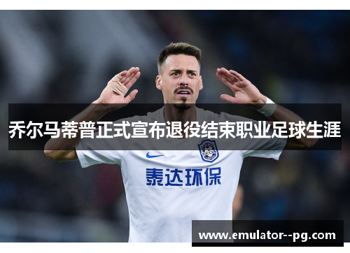 乔尔马蒂普正式宣布退役结束职业足球生涯