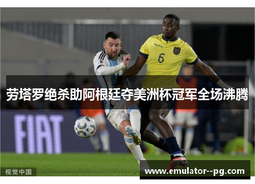 劳塔罗绝杀助阿根廷夺美洲杯冠军全场沸腾