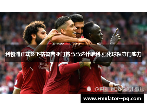 利物浦正式签下格鲁吉亚门将马马达什维利 强化球队守门实力