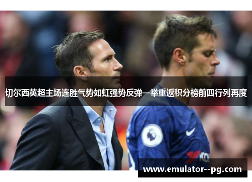 切尔西英超主场连胜气势如虹强势反弹一举重返积分榜前四行列再度 切尔西英超主场连胜气势如虹强势反弹一举重返积分榜前四行列再度