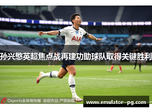 孙兴慜英超焦点战再建功助球队取得关键胜利 孙兴慜英超焦点战再建功助球队取得关键胜利
