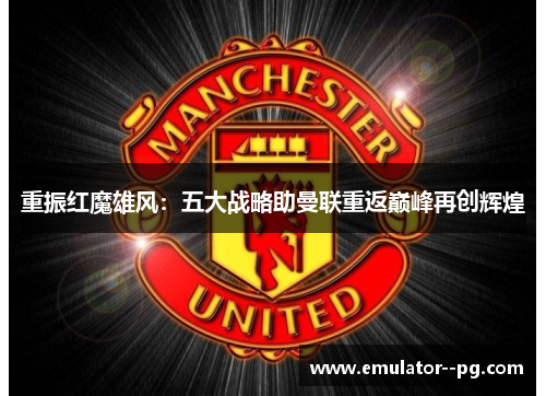 重振红魔雄风：五大战略助曼联重返巅峰再创辉煌