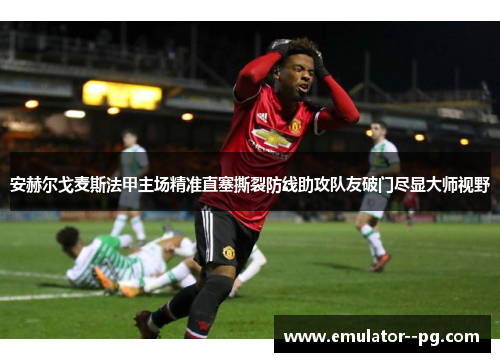 安赫尔戈麦斯法甲主场精准直塞撕裂防线助攻队友破门尽显大师视野